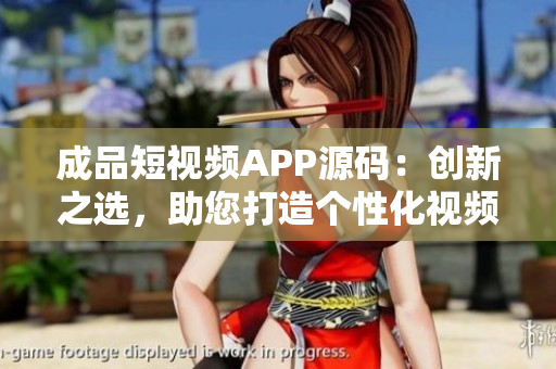 成品短视频APP源码：创新之选，助您打造个性化视频应用