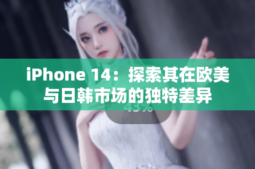 iPhone 14：探索其在欧美与日韩市场的独特差异