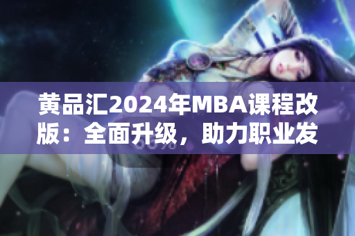 黄品汇2024年MBA课程改版：全面升级，助力职业发展