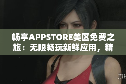 畅享APPSTORE美区免费之旅：无限畅玩新鲜应用，精彩内容尽在掌握！