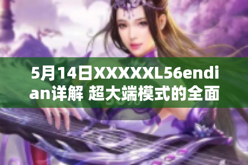 5月14日XXXXXL56endian详解 超大端模式的全面介绍