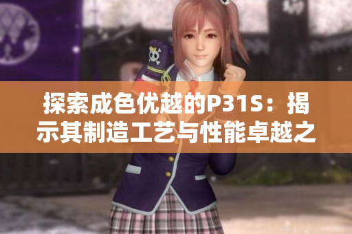 探索成色优越的P31S：揭示其制造工艺与性能卓越之谜