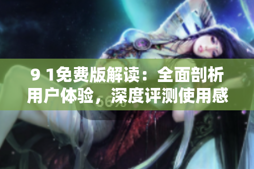 9 1免费版解读：全面剖析用户体验，深度评测使用感受