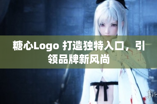 糖心Logo 打造独特入口，引领品牌新风尚