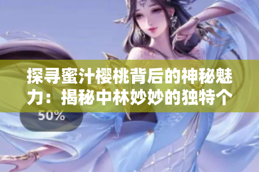 探寻蜜汁樱桃背后的神秘魅力：揭秘中林妙妙的独特个性与魅力所在