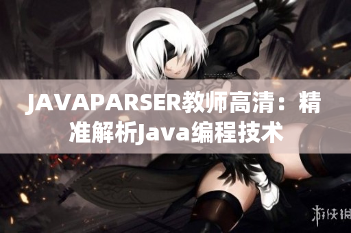JAVAPARSER教师高清：精准解析Java编程技术