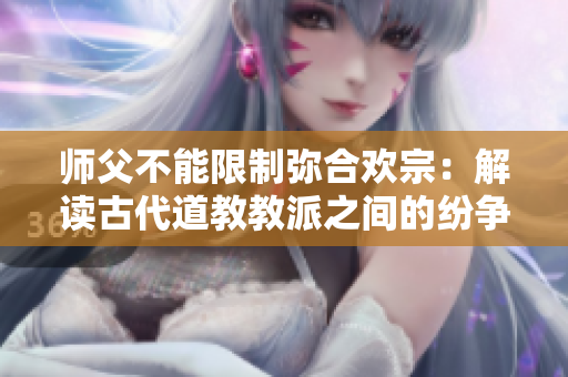 师父不能限制弥合欢宗：解读古代道教教派之间的纷争和和解