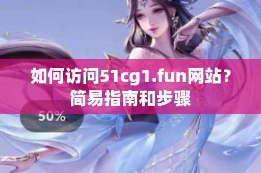 如何访问51cg1.fun网站？简易指南和步骤