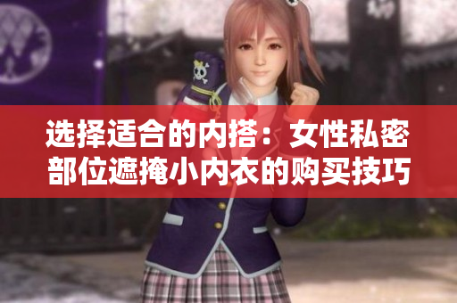 选择适合的内搭：女性私密部位遮掩小内衣的购买技巧