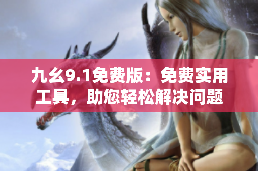 九幺9.1免费版：免费实用工具，助您轻松解决问题