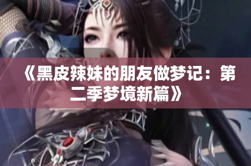 《黑皮辣妹的朋友做梦记：第二季梦境新篇》