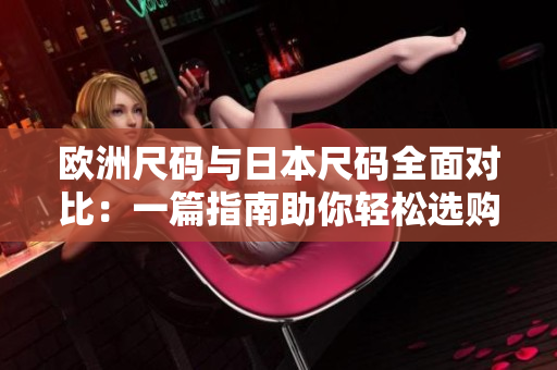 欧洲尺码与日本尺码全面对比：一篇指南助你轻松选购正确尺码