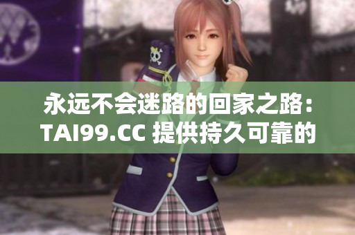 永远不会迷路的回家之路：TAI99.CC 提供持久可靠的指引