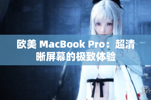 欧美 MacBook Pro：超清晰屏幕的极致体验