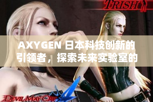 AXYGEN 日本科技创新的引领者，探索未来实验室的全新可能性