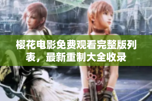 樱花电影免费观看完整版列表，最新重制大全收录