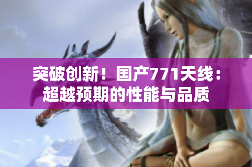 突破创新！国产771天线：超越预期的性能与品质