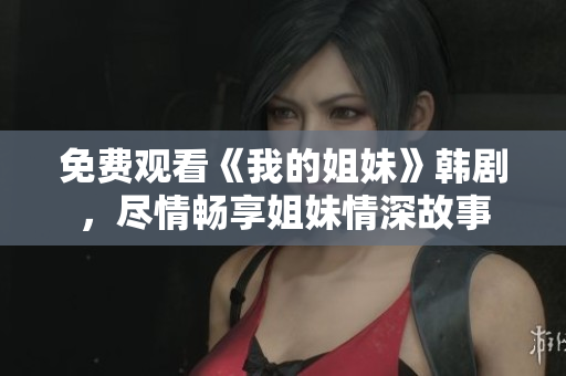 免费观看《我的姐妹》韩剧，尽情畅享姐妹情深故事