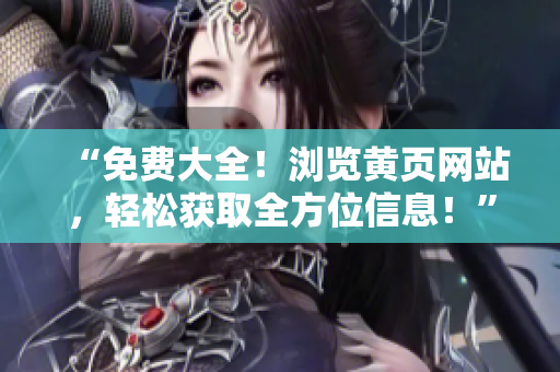 “免费大全！浏览黄页网站，轻松获取全方位信息！”