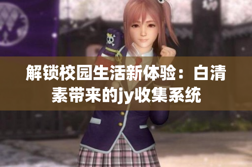 解锁校园生活新体验：白清素带来的jy收集系统
