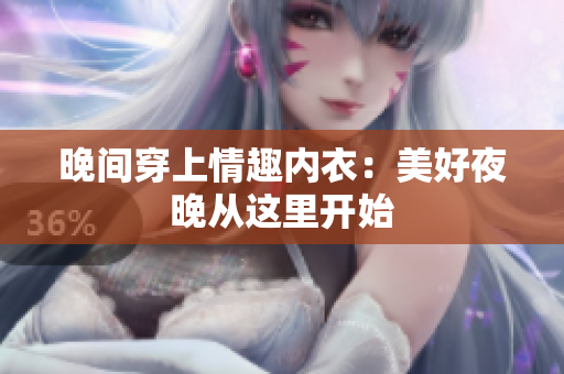 晚间穿上情趣内衣：美好夜晚从这里开始