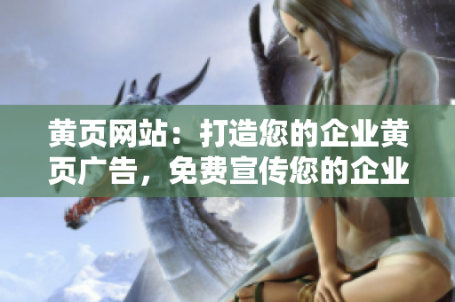 黄页网站：打造您的企业黄页广告，免费宣传您的企业信息