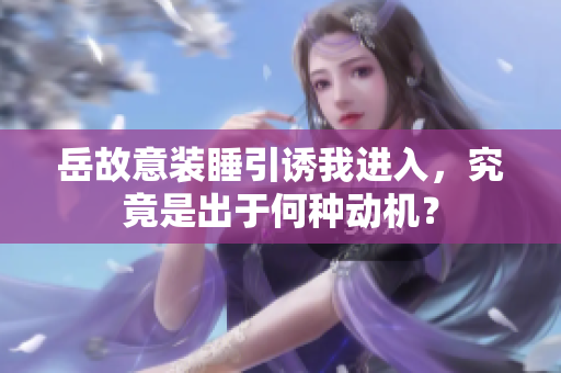岳故意装睡引诱我进入，究竟是出于何种动机？