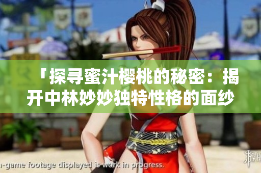 「探寻蜜汁樱桃的秘密：揭开中林妙妙独特性格的面纱」