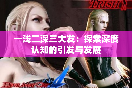 一浅二深三大发：探索深度认知的引发与发展