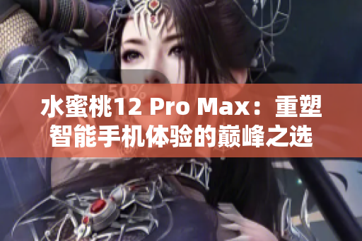 水蜜桃12 Pro Max：重塑智能手机体验的巅峰之选