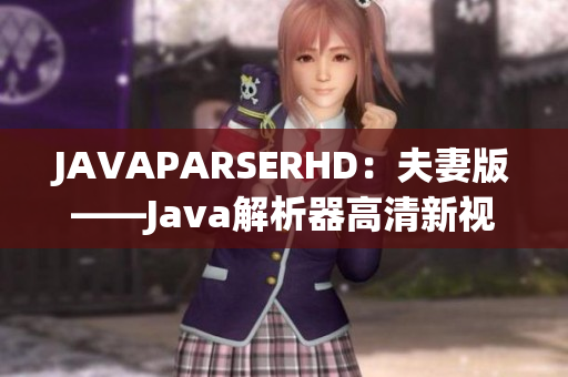 JAVAPARSERHD：夫妻版——Java解析器高清新视角