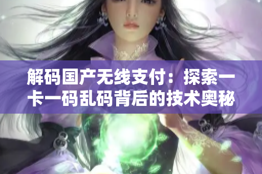 解码国产无线支付：探索一卡一码乱码背后的技术奥秘