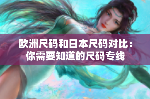 欧洲尺码和日本尺码对比：你需要知道的尺码专线