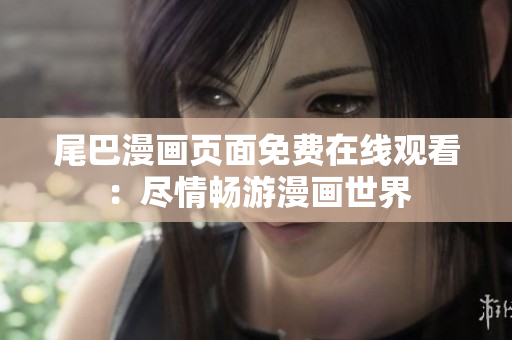 尾巴漫画页面免费在线观看：尽情畅游漫画世界