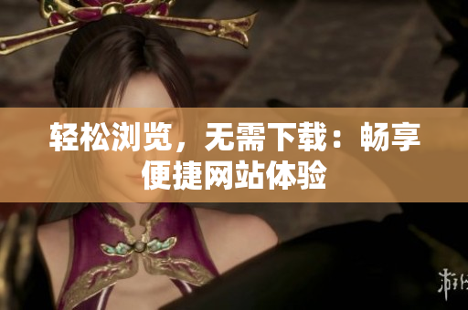 轻松浏览，无需下载：畅享便捷网站体验