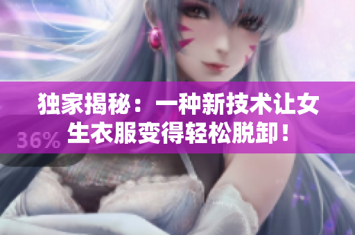 独家揭秘：一种新技术让女生衣服变得轻松脱卸！