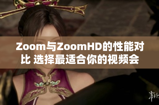 Zoom与ZoomHD的性能对比 选择最适合你的视频会议设备