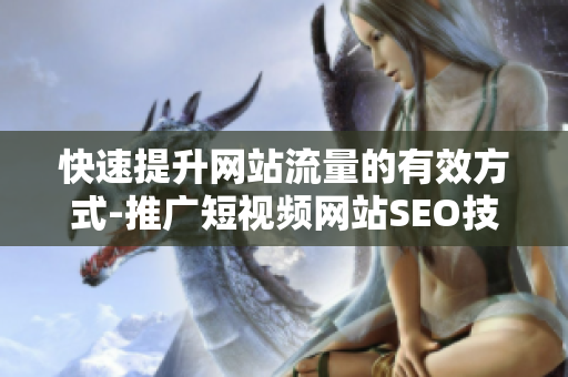 快速提升网站流量的有效方式-推广短视频网站SEO技巧