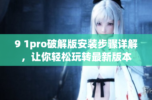 9 1pro破解版安装步骤详解，让你轻松玩转最新版本