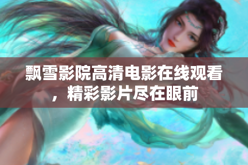 飘雪影院高清电影在线观看，精彩影片尽在眼前