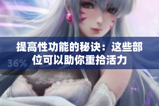 提高性功能的秘诀：这些部位可以助你重拾活力