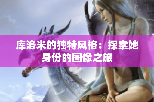 库洛米的独特风格：探索她身份的图像之旅
