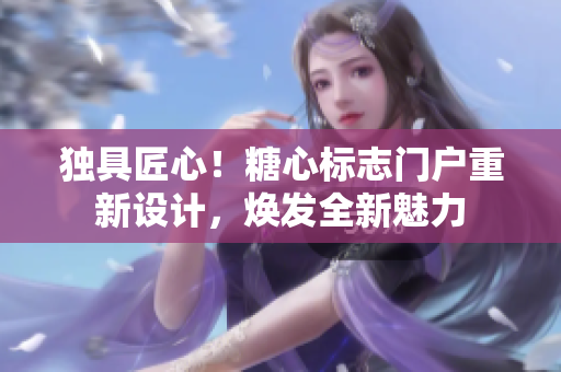 独具匠心！糖心标志门户重新设计，焕发全新魅力
