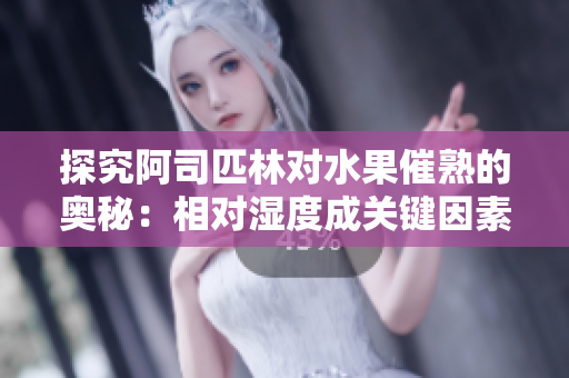 探究阿司匹林对水果催熟的奥秘：相对湿度成关键因素