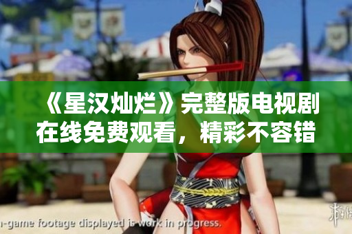 《星汉灿烂》完整版电视剧在线免费观看，精彩不容错过！