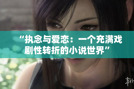 “执念与爱恋：一个充满戏剧性转折的小说世界”