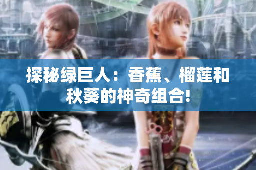 探秘绿巨人：香蕉、榴莲和秋葵的神奇组合!