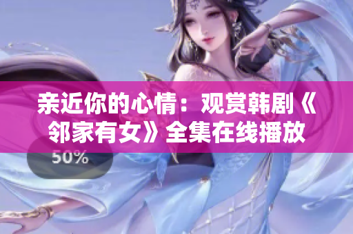 亲近你的心情：观赏韩剧《邻家有女》全集在线播放