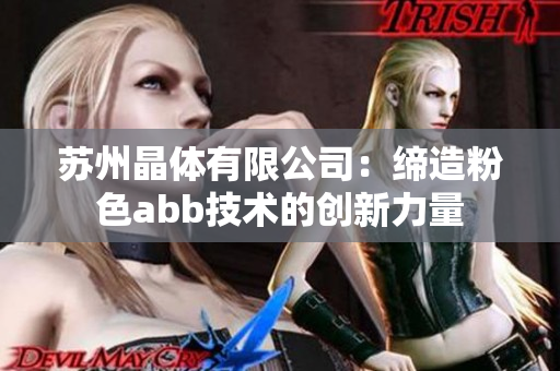 苏州晶体有限公司：缔造粉色abb技术的创新力量