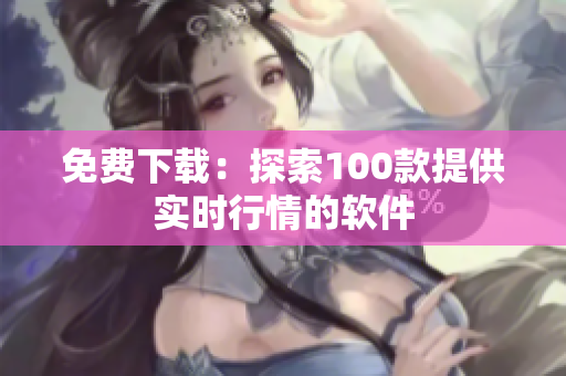 免费下载：探索100款提供实时行情的软件